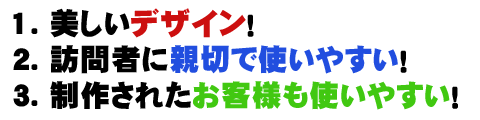 1.美しいデザイン 2.訪問者に親切で使いやすい 3.制作されたお客様も使いやすい