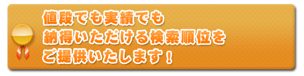 値段でも実績でも、納得いただける検索順位をご提供いたします!